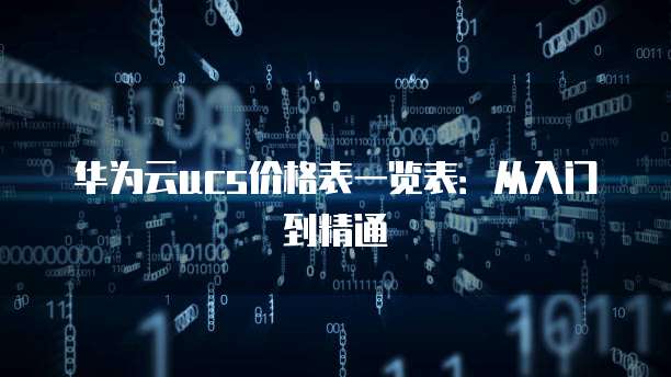 华为云ucs价格表一览表：从入门到精通