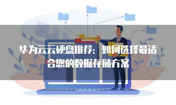 华为云云硬盘推荐:如何选择最适合您的数据存储方案