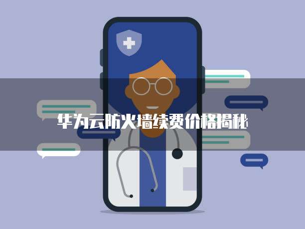 华为云防火墙续费价格揭秘