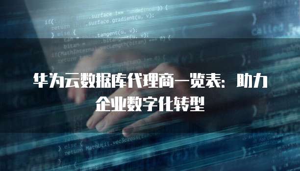 华为云数据库代理商一览表:助力企业数字化转型