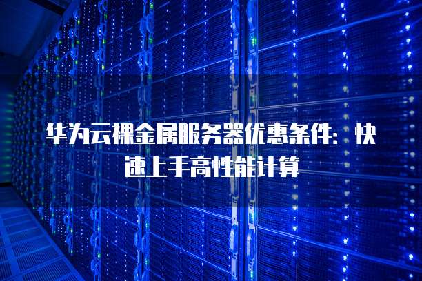 华为云裸金属服务器优惠条件:快速上手高性能计算
