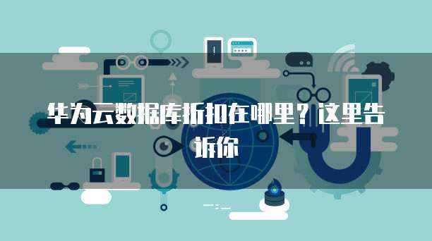 华为云数据库折扣在哪里?这里告诉你
