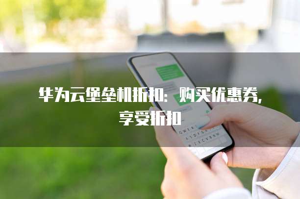 华为云堡垒机折扣:购买优惠券,享受折扣