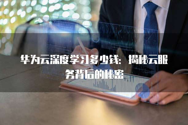 华为云深度学习多少钱:揭秘云服务背后的秘密