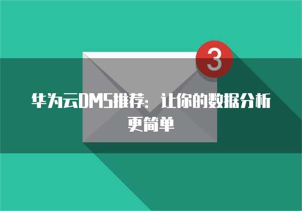 华为云DMS推荐：让你的数据分析更简单
