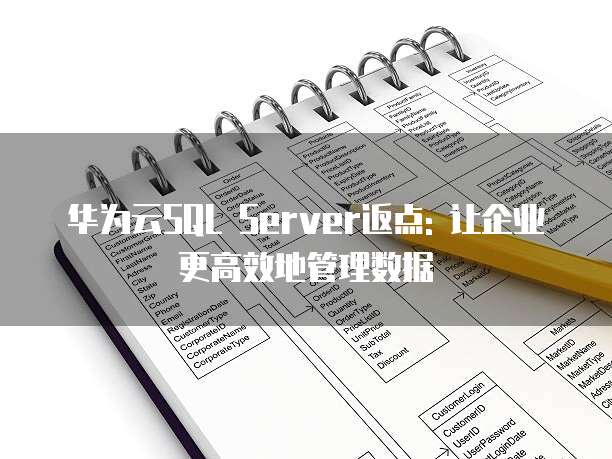 华为云SQL Server返点: 让企业更高效地管理数据