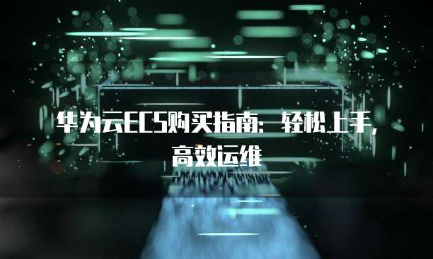 华为云ECS购买指南:轻松上手,高效运维