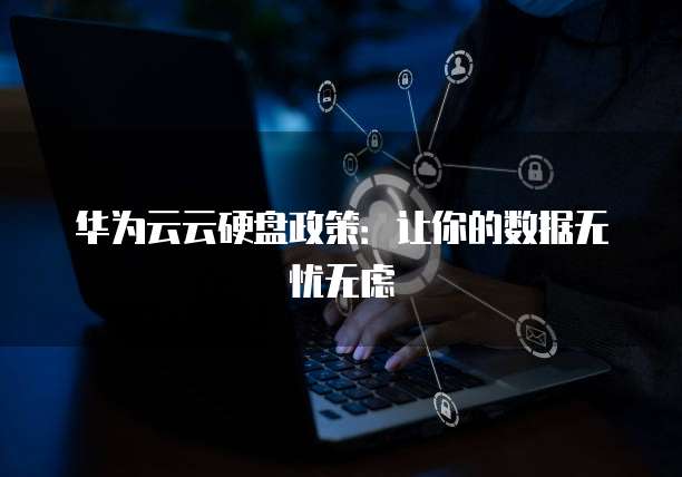 华为云云硬盘政策：让你的数据无忧无虑