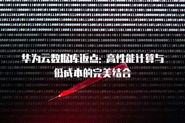 华为云数据库返点: 高性能计算与低成本的完美结合