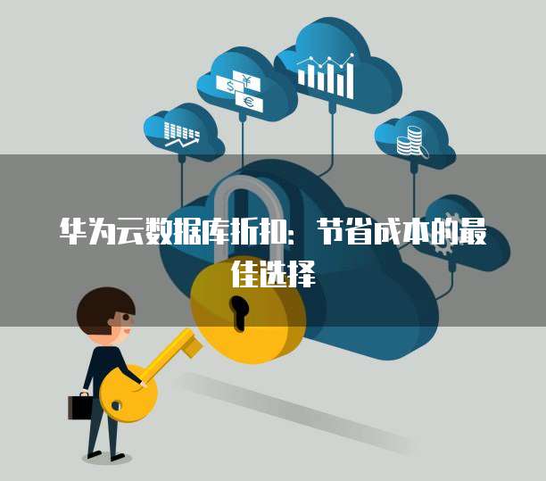华为云数据库折扣：节省成本的最佳选择