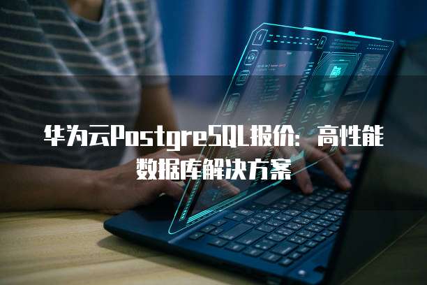 华为云PostgreSQL报价:高性能数据库解决方案