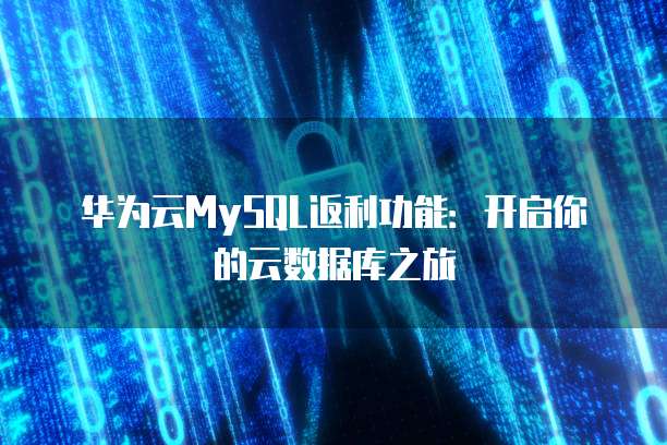 华为云MySQL返利功能：开启你的云数据库之旅