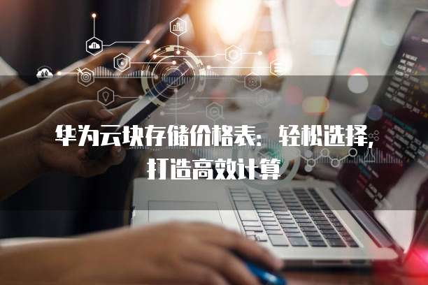 华为云块存储价格表：轻松选择，打造高效计算