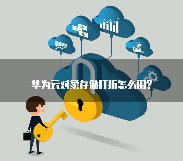 华为云对象存储打折怎么用?
