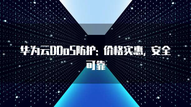 华为云DDoS防护: 价格实惠, 安全可靠