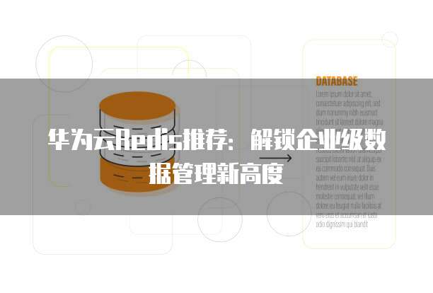 华为云Redis推荐:解锁企业级数据管理新高度