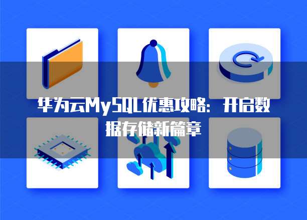 华为云MySQL优惠攻略:开启数据存储新篇章