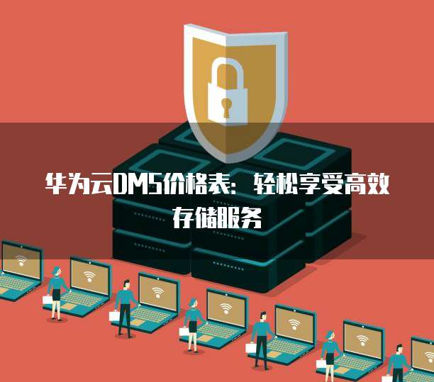 华为云DMS价格表：轻松享受高效存储服务