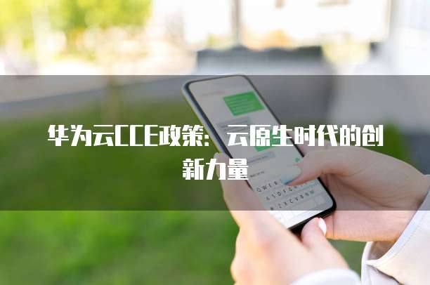 华为云CCE政策:云原生时代的创新力量