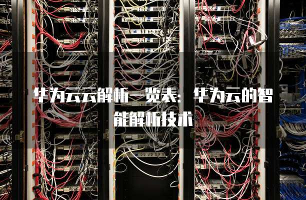 华为云云解析一览表：华为云的智能解析技术