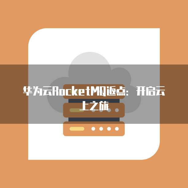 华为云RocketMQ返点:开启云上之旅
