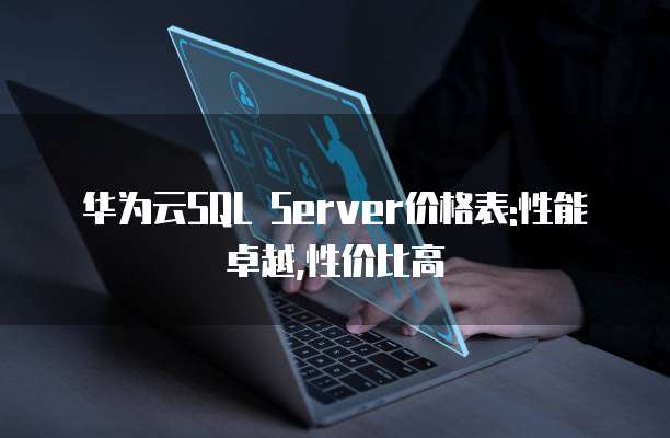 华为云SQL Server价格表:性能卓越,性价比高
