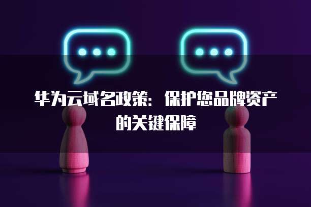 华为云域名政策：保护您品牌资产的关键保障