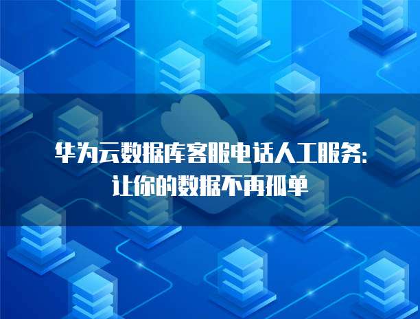 华为云数据库客服电话人工服务:让你的数据不再孤单
