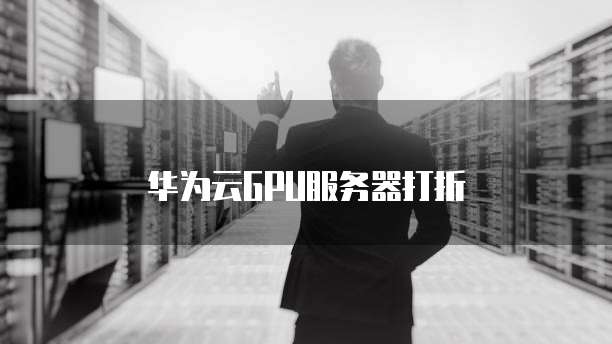 华为云GPU服务器打折