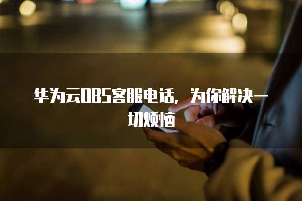 华为云OBS客服电话,为你解决一切烦恼