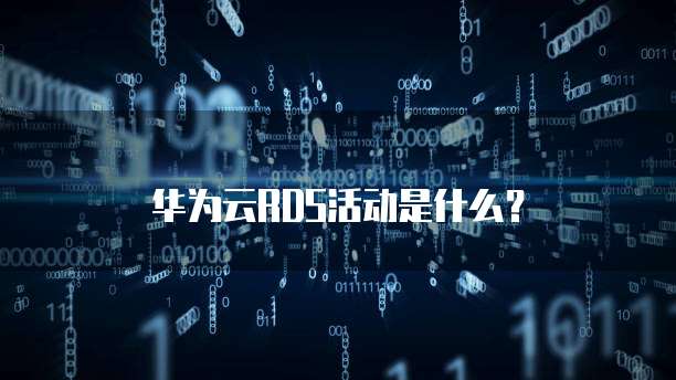 华为云RDS活动是什么?