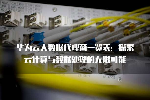华为云大数据代理商一览表:探索云计算与数据处理的无限可能