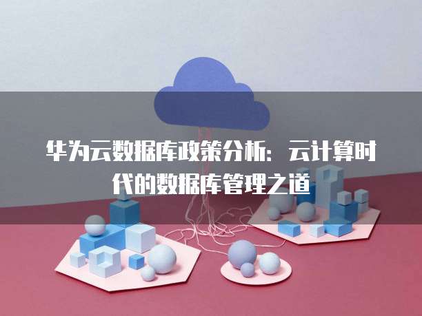 华为云数据库政策分析：云计算时代的数据库管理之道