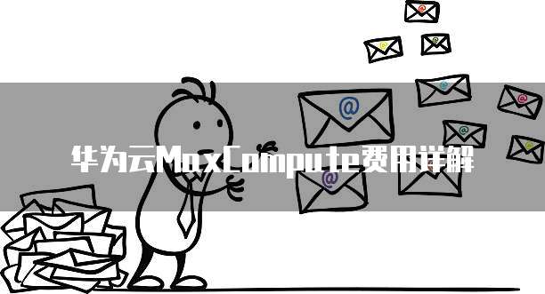 华为云MaxCompute费用详解