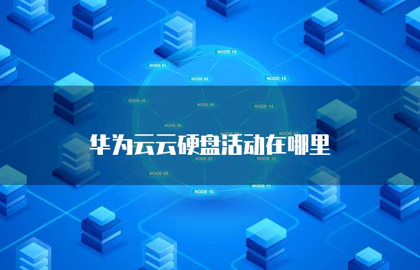 华为云云硬盘活动在哪里