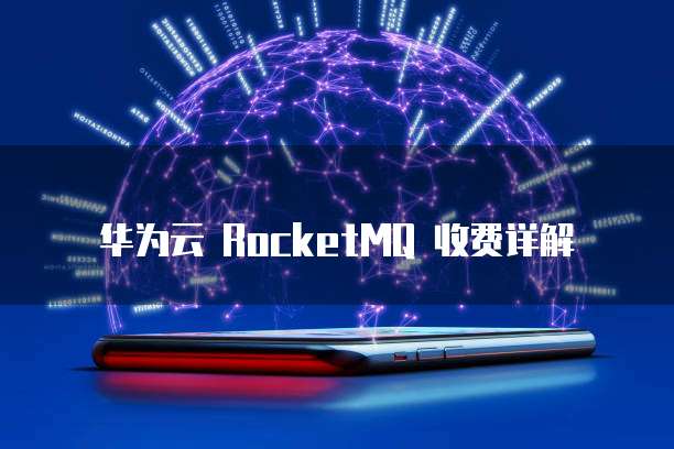 华为云 RocketMQ 收费详解