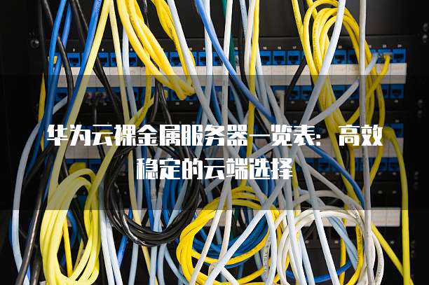 华为云裸金属服务器一览表:高效稳定的云端选择