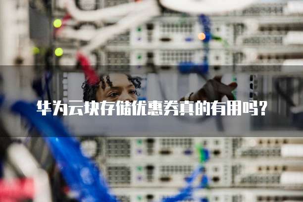 华为云块存储优惠券真的有用吗?