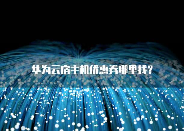 华为云宿主机优惠券哪里找?