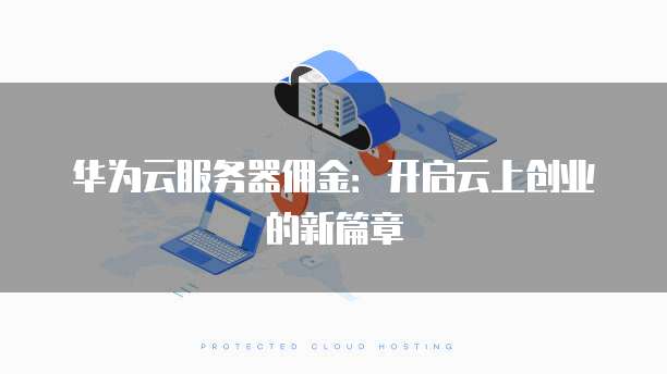 华为云服务器佣金:开启云上创业的新篇章