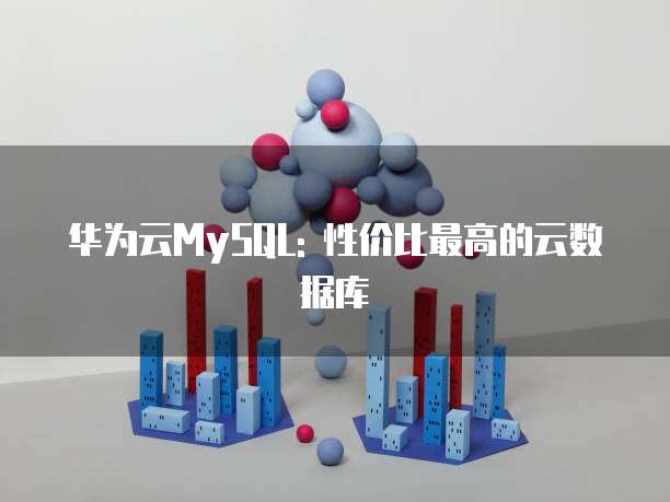华为云MySQL: 性价比最高的云数据库