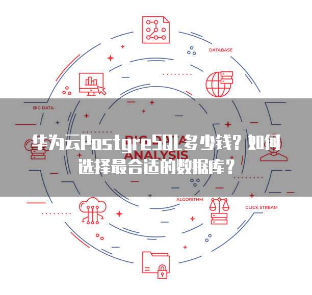 华为云PostgreSQL多少钱?如何选择最合适的数据库?