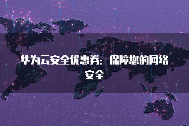 华为云安全优惠券:保障您的网络安全
