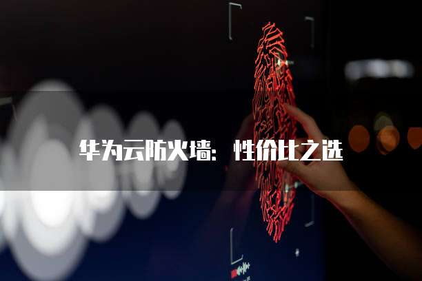 华为云防火墙:性价比之选