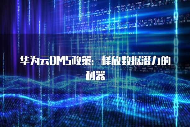 华为云DMS政策:释放数据潜力的利器