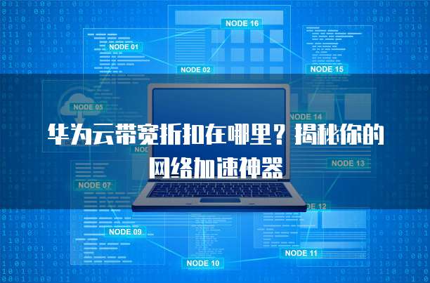 华为云带宽折扣在哪里?揭秘你的网络加速神器