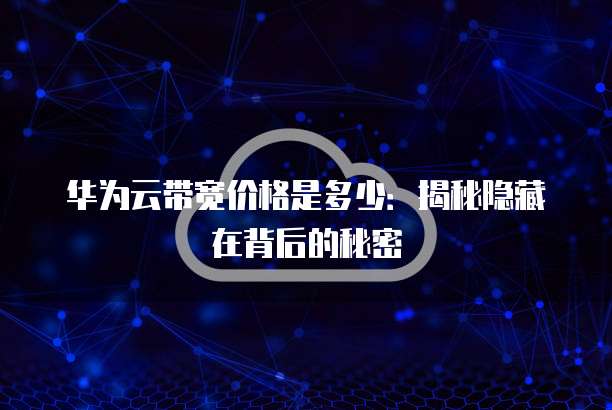 华为云带宽价格是多少：揭秘隐藏在背后的秘密