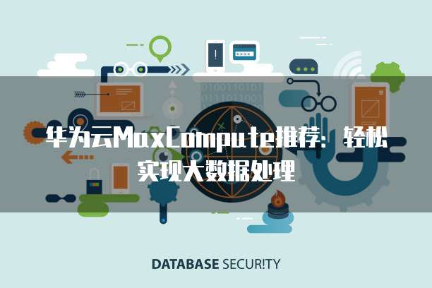 华为云MaxCompute推荐:轻松实现大数据处理