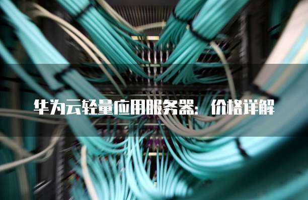 华为云轻量应用服务器：价格详解