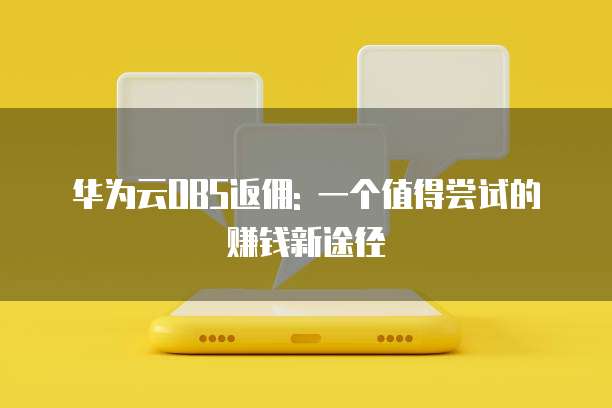 华为云OBS返佣: 一个值得尝试的赚钱新途径